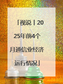 视说丨2025年前4个月通信业经济运行情况