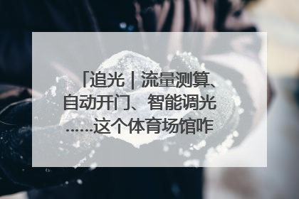 追光｜流量测算、自动开门、智能调光……这个体育场馆咋这么先进？