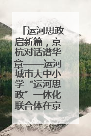 运河思政启新篇，京杭对话谱华章——运河城市大中小学“运河思政”一体化联合体在京成立