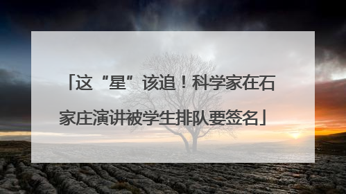 这“星”该追！科学家在石家庄演讲被学生排队要签名