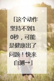这个动作坚持不到10秒，可能是健康出了问题！快来自测→