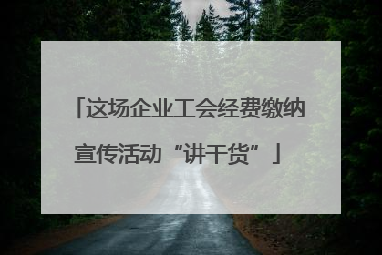 这场企业工会经费缴纳宣传活动“讲干货”