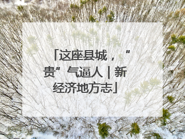 这座县城，“贵”气逼人｜新经济地方志