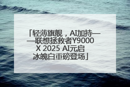 轻薄旗舰，AI加持——联想拯救者Y9000X 2025 AI元启冰魄白重磅登场