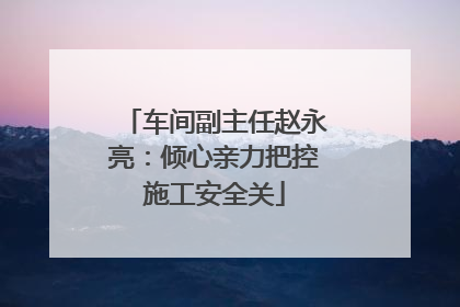 车间副主任赵永亮：倾心亲力把控施工安全关