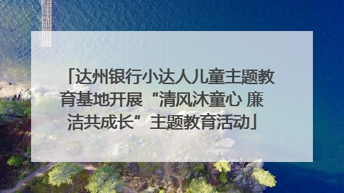 达州银行小达人儿童主题教育基地开展“清风沐童心 廉洁共成长”主题教育活动