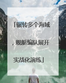 辗转多个海域，舰艇编队展开实战化演练