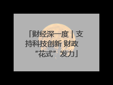 财经深一度｜支持科技创新 财政“花式”发力