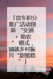 货车积分推广活动创新 “交通 + 助农” 模式，铺就乡村振兴“甜蜜路”