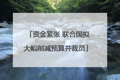 资金紧张 联合国拟大幅削减预算并裁员