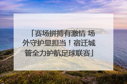赛场拼搏有激情 场外守护显担当！宿迁城管全力护航足球联赛