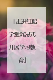 走进红船学堂沉浸式开展学习教育