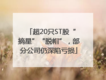 超20只ST股“摘星”“脱帽”，部分公司仍深陷亏损