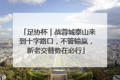 足协杯｜战蓉城泰山来到十字路口，不管输赢，新老交替势在必行