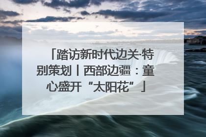 踏访新时代边关·特别策划丨西部边疆：童心盛开“太阳花”