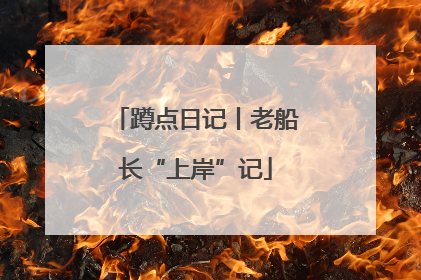 蹲点日记丨老船长“上岸”记