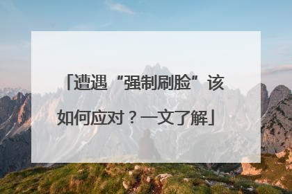 遭遇“强制刷脸”该如何应对？一文了解