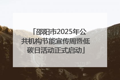 邵阳市2025年公共机构节能宣传周暨低碳日活动正式启动