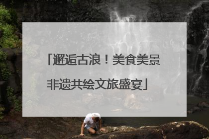 邂逅古浪！美食美景非遗共绘文旅盛宴