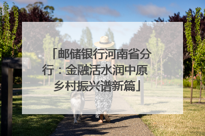 邮储银行河南省分行：金融活水润中原 乡村振兴谱新篇