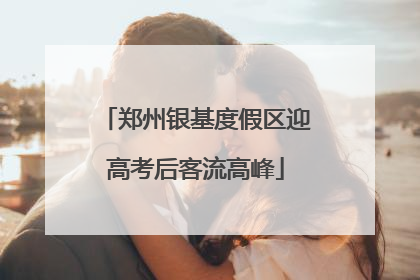 郑州银基度假区迎高考后客流高峰