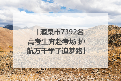 酒泉市7392名高考生奔赴考场 护航万千学子追梦路