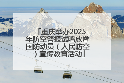 重庆举办2025年防空警报试鸣放暨国防动员（人民防空）宣传教育活动