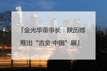 金光华董事长：陕历博推出“吉金·中国”展