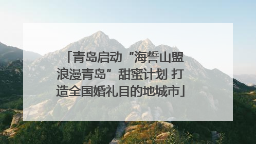 青岛启动“海誓山盟 浪漫青岛”甜蜜计划 打造全国婚礼目的地城市
