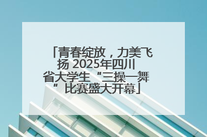 青春绽放，力美飞扬 2025年四川省大学生“三操一舞”比赛盛大开幕