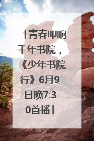 青春叩响千年书院，《少年书院行》6月9日晚7:30首播