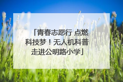 青春志愿行 点燃科技梦！无人机科普走进公明路小学
