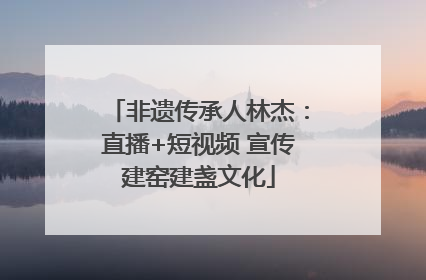 非遗传承人林杰：直播+短视频 宣传建窑建盏文化