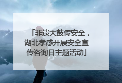 非遗大鼓传安全，湖北孝感开展安全宣传咨询日主题活动