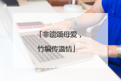 非遗颂母爱，竹编传温情
