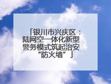 银川市兴庆区：陆网空一体化新型警务模式筑起治安“防火墙”