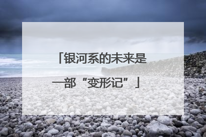 银河系的未来是一部“变形记”
