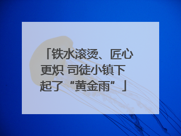 铁水滚烫、匠心更炽 司徒小镇下起了“黄金雨”