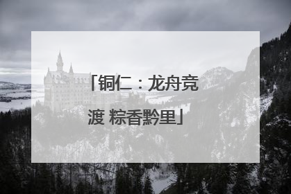铜仁：龙舟竞渡 粽香黔里