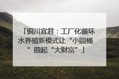 铜川宜君：工厂化循环水养殖新模式让“小圆桶”圈起“大财富”