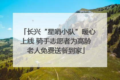 长兴“星哨小队”暖心上线 骑手志愿者为高龄老人免费送餐到家