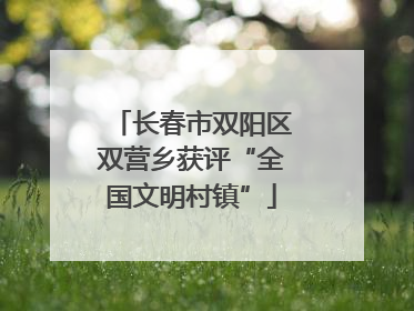 长春市双阳区双营乡获评“全国文明村镇”