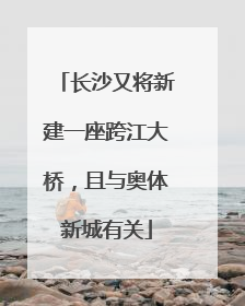 长沙又将新建一座跨江大桥，且与奥体新城有关