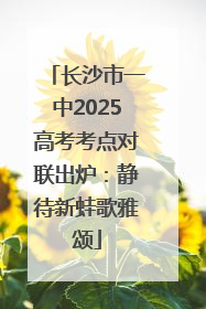 长沙市一中2025高考考点对联出炉：静待新蛙歌雅颂