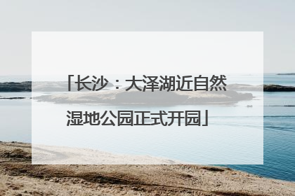 长沙：大泽湖近自然湿地公园正式开园