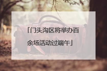门头沟区将举办百余场活动过端午