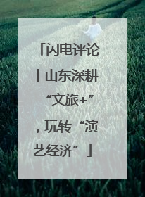 闪电评论丨山东深耕“文旅+”，玩转“演艺经济”