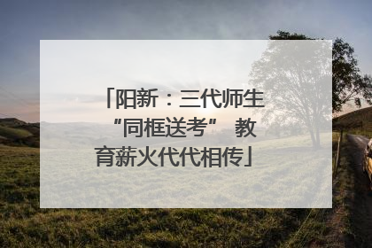 阳新：三代师生“同框送考” 教育薪火代代相传