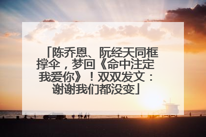 陈乔恩、阮经天同框撑伞，梦回《命中注定我爱你》！双双发文：谢谢我们都没变