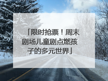 限时抢票！周末剧场儿童剧点燃孩子的多元世界